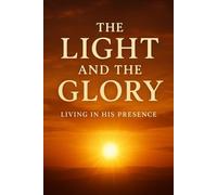 THE LIGHT AND THE GLORY OF GOD: LIVING IN HIS PRESENCE