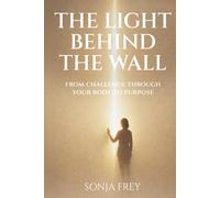 The Light Behind The Wall: From Challenge Through Your Body To Purpose