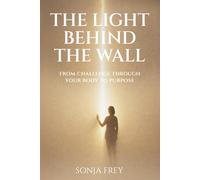 The Light Behind The Wall: From Challenge Through Your Body To Purpose