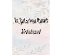 The Light Between Moments, A Gratitude Journal