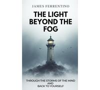 The Light Beyond the Fog: Through the Storms of the Mind and Back to Yourself