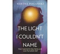 The Light I Couldn't Name: How I Learned to See, Name, and Love My Autistic Self