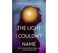 The Light I Couldn't Name: How I Learned to See, Name, and Love My Autistic Self