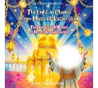 The Light in Chains: Imam Musa Al-Kazim (A.S.): The Door to Fulfillment of Needs (Babul Hawaij(