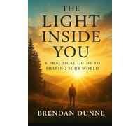 The Light Inside You: A Practical Guide To Shaping Your World