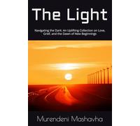 The Light: Navigating the Dark: An Uplifting Collection on Love, Grief, and the Dawn of New Beginnings
