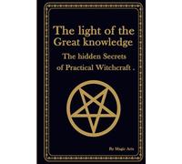 The light of the Great knowledge: The hidden secrets of practical witchcraft