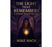 THE LIGHT THAT REMEMBERS: A JOURNEY BEYOND THE VEIL