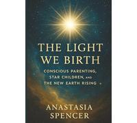 The Light We Birth: Conscious Parenting, Star Children, and the New Earth Rising