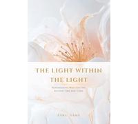 THE LIGHT WITHIN THE LIGHT: Remembering Who You Are Beyond Time and Form