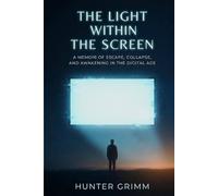 The Light Within the Screen: A Memoir of Escape, Collapse, and Awakening in the Digital Age