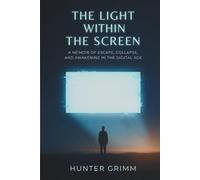 The Light Within the Screen: A Memoir of Escape, Collapse, and Awakening in the Digital Age