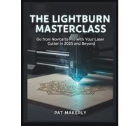 THE LIGHTBURN MASTERCLASS: Go from Novice to Pro with Your Laser Cutter in 2025 and Beyond