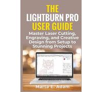 The Lightburn Pro User Guide: Master Laser Cutting, Engraving, and Creative Design from Setup to Stunning Projects