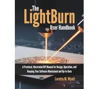 The LightBurn User Handbook: A Practical, Illustrated DIY Manual for Design, Operation, and Keeping Your Software Maintained and Up-to-Date