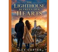The Lighthouse Between Our Hearts: A Heartwarming Small-Town Romance of Love, Hope, and Second Chances