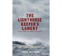 The Lighthouse Keeper's Lament: Tales from the Forgotten Coast: Haunting Stories of Lost Souls, Ancient Secrets, and the Ghosts Who Guard the Shore