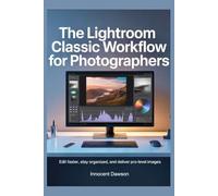 The Lightroom Classic Workflow for Photographers: Edit faster, stay organized, and deliver pro-level images