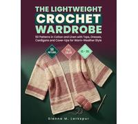 The Lightweight Crochet Wardrobe: 50 Patterns In Cotton And Linen With Tops, Dresses, Cardigans And Cover-Ups for Warm-Weather Style