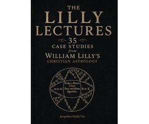 THE LILLY LECTURES: 35 CASE STUDIES from WILLIAM LILLY’S CHRISTIAN ASTROLOGY