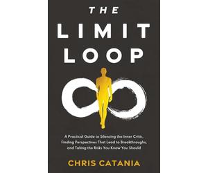 The Limit Loop: A Practical Guide to Silencing the Inner Critic, Finding Perspectives That Lead to Breakthroughs, and Taking the Risks You Know You Should.