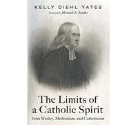 The Limits of a Catholic Spirit: John Wesley, Methodism, and Catholicism