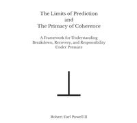 The Limits of Prediction and The Primacy of Coherence: A Framework for Understanding Breakdown, Recovery, and Responsibility Under Pressure