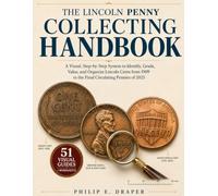 The Lincoln Penny Collecting Handbook: A Visual, Step-by-Step System to Identify, Grade, Value, and Organize Lincoln Cents from 1909 to the Final Circulating Pennies of 2025