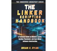 THE LINKER SCRIPTING HANDBOOK: A Technical Guide to Memory Layout, Section Placement, and Bare-Metal Software Construction