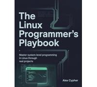 The Linux Programmer’s Playbook: Master System-Level Programming in Linux Through Real Projects