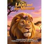 The Lion and the Mouse: Lessons about friendship, kindness and treating everyone with love: A Heartwarming Tale of Kindness, Respect, and Helping Others, A Beautiful Moral Storybook for Kids Ages 4-12