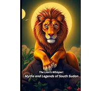 The Lion’s Whisper: Myths and Legends of South Sudan