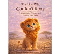The Lion Who Couldn't Roar: A Story About Courage and Finding Your Voice