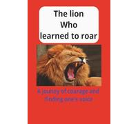 THE LION WHO LEARNED TO ROAR: A Journey of Courage and Finding One’s Voice