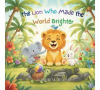 The Lion Who Made the World Brighter: A Comforting Children’s Story about Everyday Kindness, Empathy, and the Magic of Making Someone’s Day Brighter