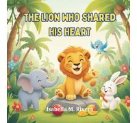 The Lion Who Shared His Heart: A Comforting Children’s Story about Learning to Share, Care, and Build Strong Friendships