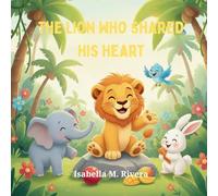 The Lion Who Shared His Heart: A comforting children's story about learning to share, care, and build strong friendships