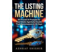 The Listing Machine: 101 Proven AI Prompts for Real Estate Agents to Double Their Commissions in 30 Days
