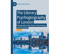 The Literary Psychogeography of London: Otherworlds of Alan Moore, Peter Ackroyd, and Iain Sinclair