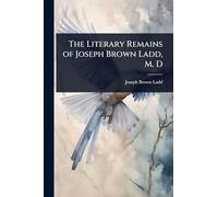 The Literary Remains of Joseph Brown Ladd, M. D
