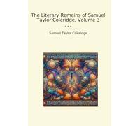 The Literary Remains of Samuel Taylor Coleridge, Volume 3