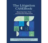The Litigation CASEBook®: Mastering Case, Trial, and Outcome Preparation