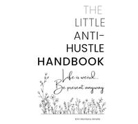 The Little Anti-Hustle Handbook: Life is Weird...Be Present Anyway