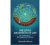 The Little Architects of Life: The Contribution of Microorganisms to Ecosystems