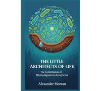 The Little Architects of Life: The Contribution of Microorganisms to Ecosystems