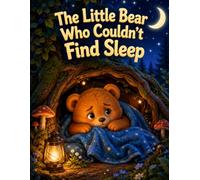 The Little Bear Who Couldn’t Find Sleep: A Sweet Bedtime Journey to Help Kids Fall Asleep