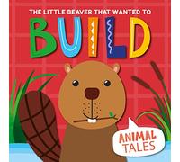 The Little Beaver that wanted to Build: 4 (Animal Tales)