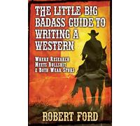 The little big Badass Guide to Writing a Western: Where Research Meets Bullshit, & Both Wear Spurs