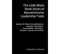 The Little Black Book Series of Neuroinclusive Leadership Tools - Volume III: Motor & Energy Rhythms: Capacity · Movement · Sustainability · Activation · Recovery · Burnout Prevention