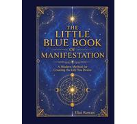 The Little Blue Book of Manifestation: A Modern Method for Creating the Life You Desire